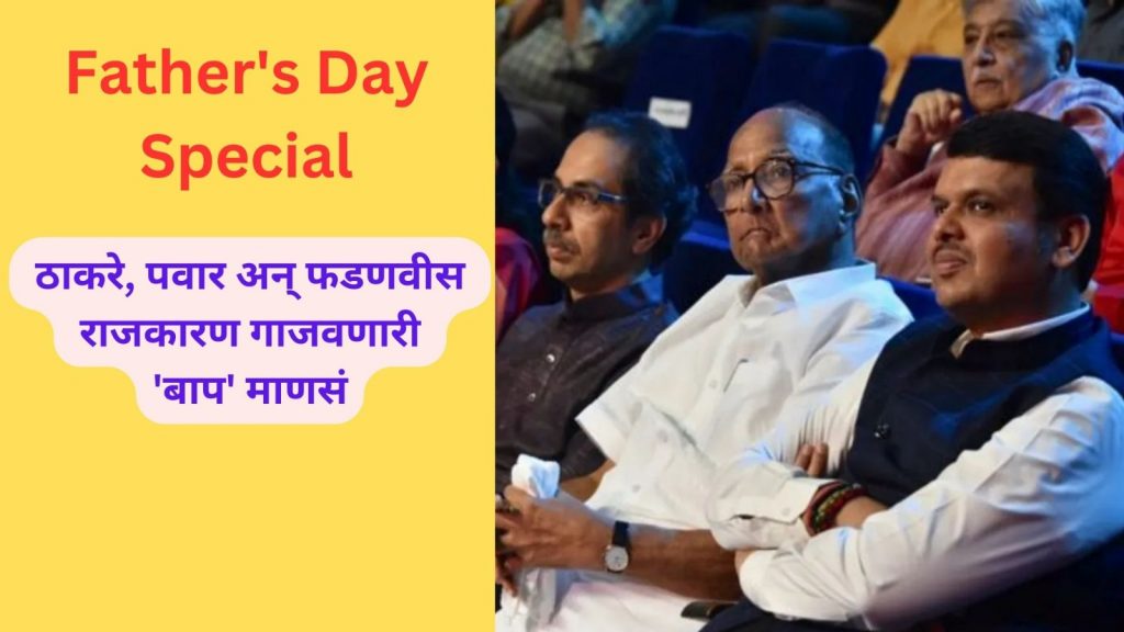 Father's Day : ठाकरे, पवार अन् फडणवीस, राजकारण गाजवणारी 'बाप' माणसं