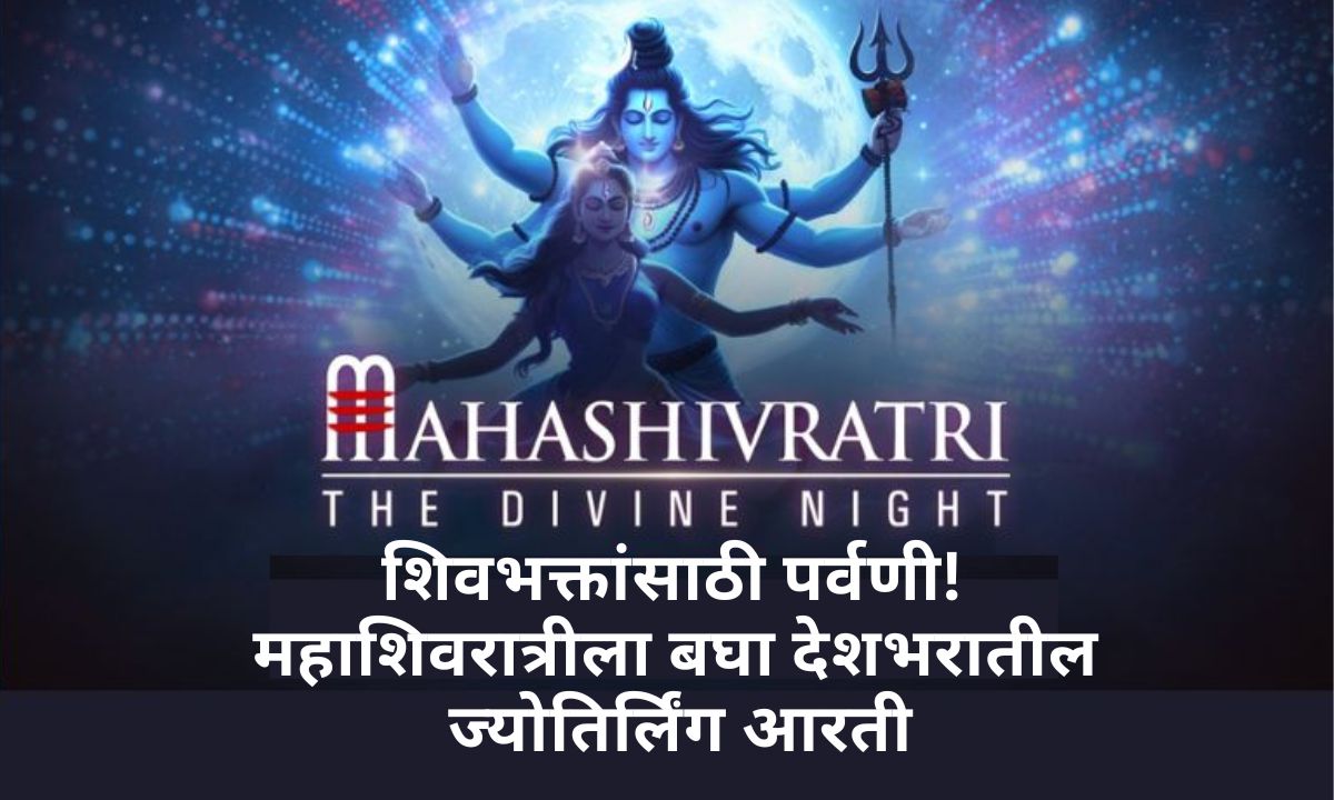 शिवभक्तांसाठी पर्वणी! महाशिवरात्रीला बघता येणार देशभरातील ज्योतिर्लिंग आरती… जाणून घ्या सविस्तर Jyotirlinga Aarti