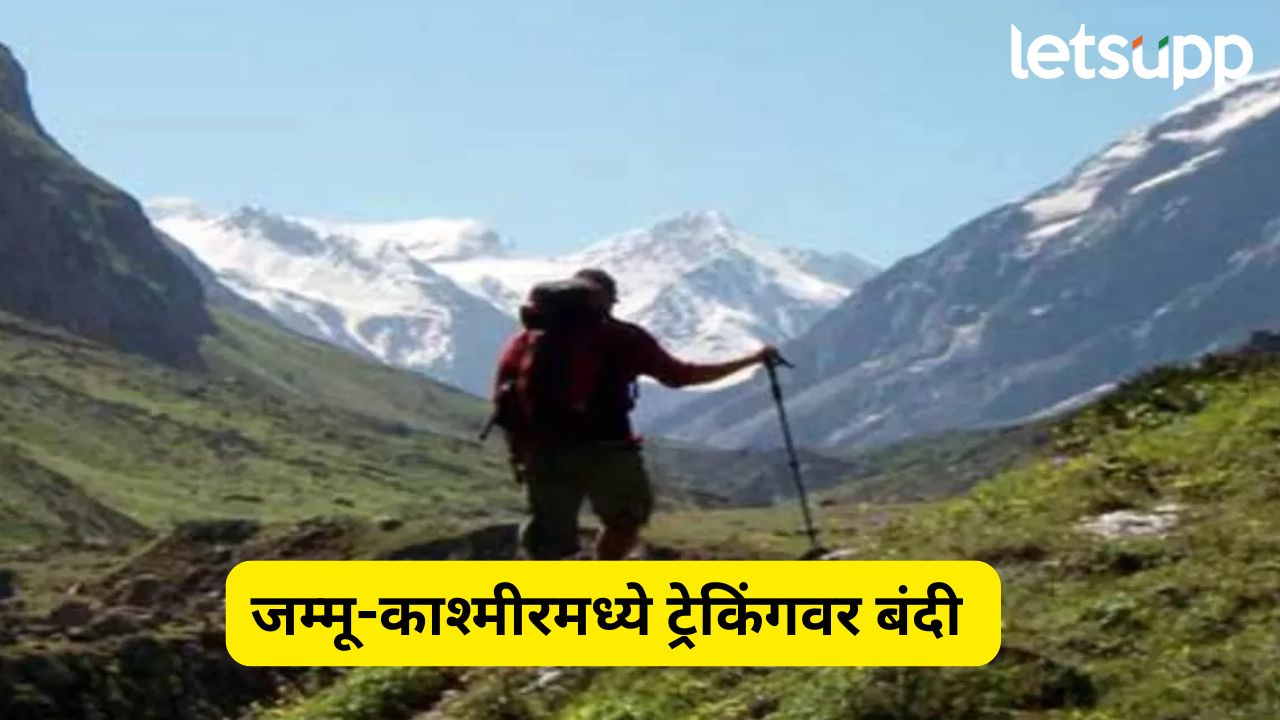 पहलगाम हल्ल्यानंतर जम्मू-काश्मीरमध्ये ट्रेकिंगवर बंदी, पर्यटकांसाठी सूचना जारी TREKING