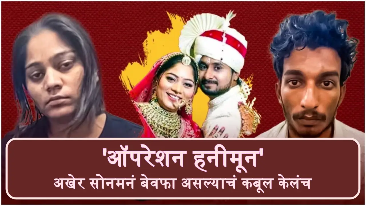 ‘ऑपरेशन हनीमून’: अखेर सोनमनं बेवफा असल्याचं कबूल केलंच…असा झाला राजा रघुवंशीचा घात