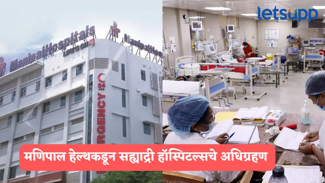 हेल्थसेक्टरमधील मोठी डील! मणिपाल हेल्थकडून सह्याद्री हॉस्पिटल्सचे 6,400 कोटींमध्ये अधिग्रहण Manipal Health Enterprises