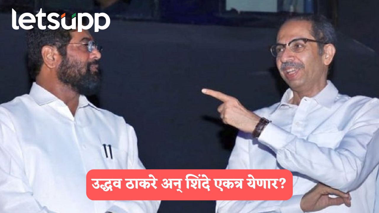 उद्धव ठाकरे अन् एकनाथ शिंदेंही एकत्र येऊ शकतात, शिंदे गटाच्या बड्या नेत्याचं विधान