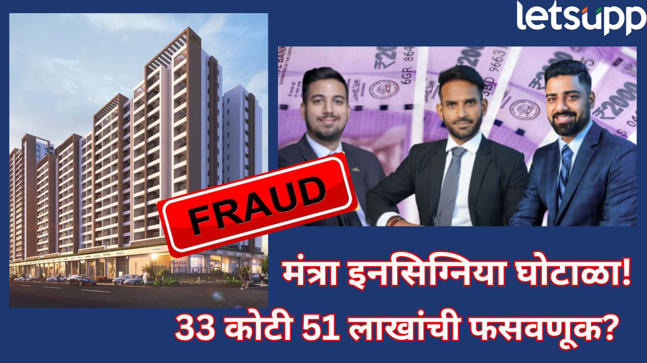 मंत्रा इन्सिग्निया घोटाळा! पुण्यात 33.51 कोटींच्या फसवणुकीने बांधकाम क्षेत्रात खळबळ, तीन संचालकांविरोधात गुन्हा