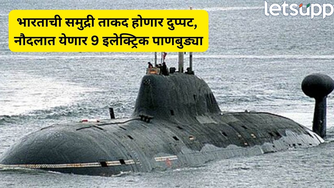 मोठी बातमी! भारताची समुद्री ताकद वाढणार, नौदलाला मिळणार 9 नव्या पाणबुड्या Submarine